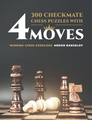 300 Checkmate Chess Puzzles With Four Moves: Winning Chess Exercises by Rangelov, Andon