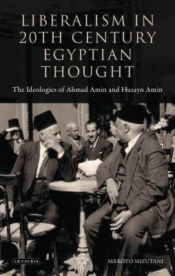 Liberalism in 20th Century Egyptian Thought: The Ideologies of Ahmad Amin and Husayn Amin by Mizutani, Makoto