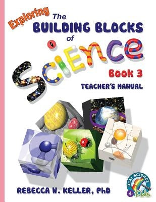 Exploring the Building Blocks of Science Book 3 Teacher's Manual by Keller, Rebecca W.