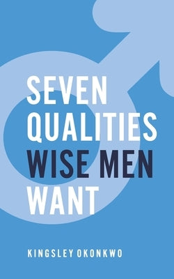 7 Qualities Wise Men Want by Okonkwo, Kingsley