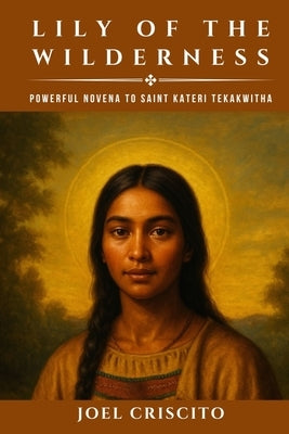 Lily of the Wilderness: Powerful Novena to Saint Kateri Tekakwitha by Criscito, Joel