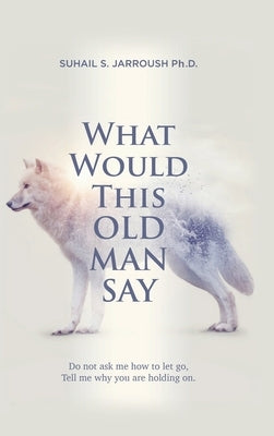 What Would This Old Man Say by Jarroush, Suhail S.