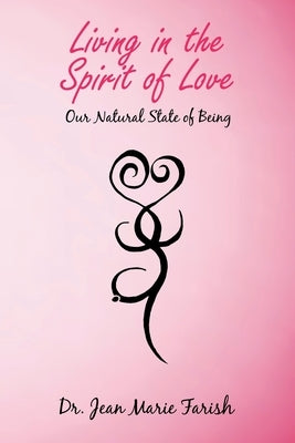 Living in the Spirit of Love: Our Natural State of Being by Farish, Jean Marie