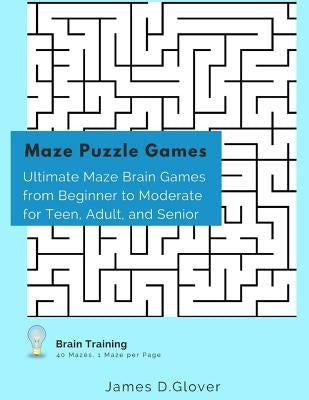 Maze Puzzle Games: Ultimate Maze Brain Games from Beginner to Moderate for Teen, Adult, and Senior, 1 Maze per Page by Glover, James D.