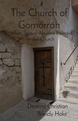 The Church of Gomorrah: When Sexual Abusers Remain in the Church by Hoke, Wendy