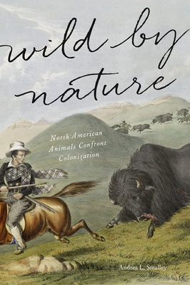 Wild by Nature: North American Animals Confront Colonization by Smalley, Andrea L.