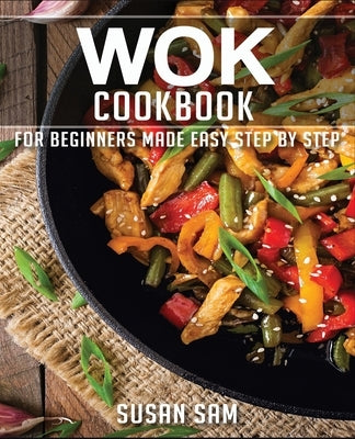 Wok Cookbook: Book 2, for Beginners Made Easy Step by Step by Sam, Susan