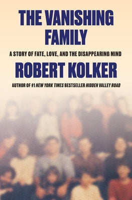 The Vanishing Family: A Story of Fate, Love, and the Disappearing Mind by Kolker, Robert