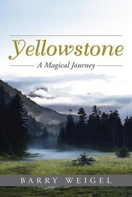 Yellowstone: A Magical Journey by Weigel, Barry