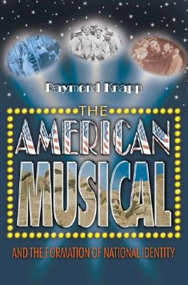 The American Musical and the Formation of National Identity by Knapp, Raymond