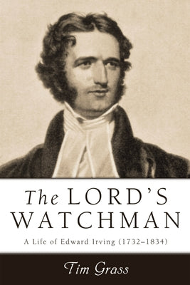 Lord's Watchman: A Life of Edward Irving (1792-1834) by Grass, Tim