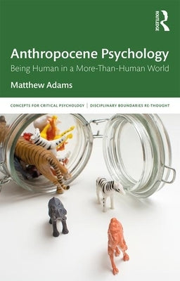 Anthropocene Psychology: Being Human in a More-Than-Human World by Adams, Matthew