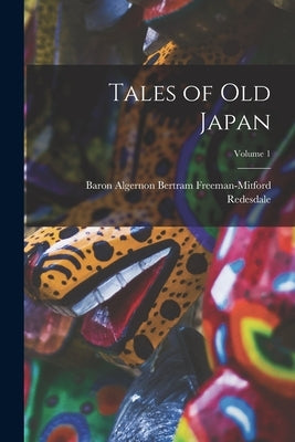 Tales of Old Japan; Volume 1 by Redesdale, Baron Algernon Bertram Fre
