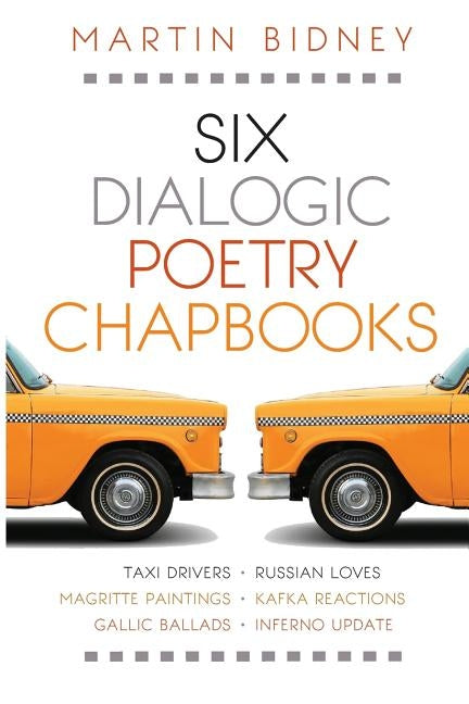 Six Dialogic Poetry Chapbooks: Taxi Drivers, Magritte Paintings, Gallic Ballads, Russian Loves, Kafka Reactions, Inferno Update by Bidney, Martin