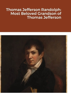 Thomas Jefferson Randolph: Most Beloved Grandson of Thomas Jefferson by Jefferson Randolph, Thomas