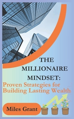 The Millionaire Mindset: Proven Strategies for Building Lasting Wealth by Grant, Miles