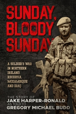 Sunday Bloody Sunday: A Soldier's War in Northern Ireland, Rhodesia, Mozambique and Iraq by Harper-Ronald, Jake