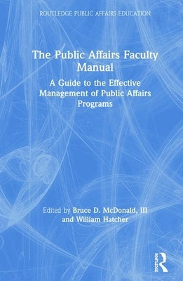 The Public Affairs Faculty Manual: A Guide to the Effective Management of Public Affairs Programs by McDonald III, Bruce