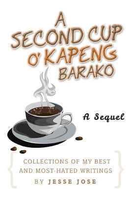 A Second Cup O' Kapeng Barako: Collections of My Best and Most-Hated Writings by Jose, Jesse