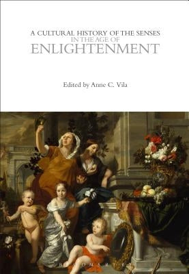 A Cultural History of the Senses in the Age of Enlightenment by Vila, Anne C.