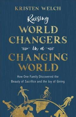 Raising World Changers in a Changing World by Welch, Kristen