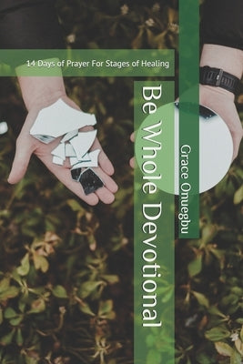Be Whole Devotional: 14 Days of Prayer For Stages of Healing by Onuegbu, Grace