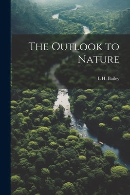 The Outlook to Nature by Bailey, L. H. 1858-1954