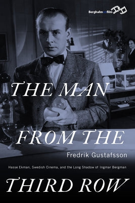 The Man from the Third Row: Hasse Ekman, Swedish Cinema and the Long Shadow of Ingmar Bergman by Gustafsson, Fredrik