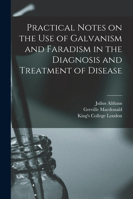 Practical Notes on the Use of Galvanism and Faradism in the Diagnosis and Treatment of Disease [electronic Resource] by Althaus, Julius