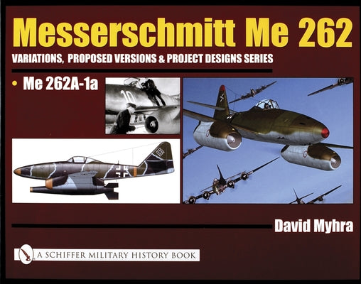 Messerschmitt Me 262: Variations, Proposed Versions & Project Designs Series: Me 262 A-1a by Myhra, David