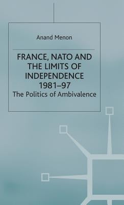 France, NATO and the Limits of Independence 1981-97: The Politics of Ambivalence by Menon, A.