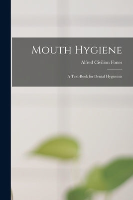 Mouth Hygiene; a Text-book for Dental Hygienists by Fones, Alfred Civilion