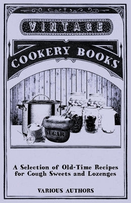 A Selection of Old-Time Recipes for Cough Sweets and Lozenges by Various