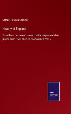 History of England: From the accession of James I. to the disgrace of chief justice coke. 1603-1616. In two volumes. Vol. 2 by Gardiner, Samuel Rawson