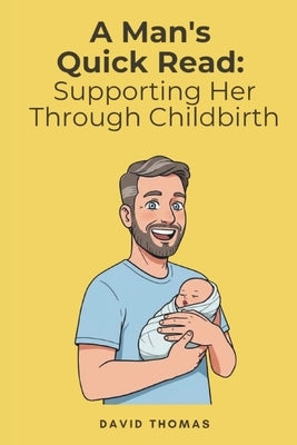 A Man's Quick Read: Supporting Her Through Childbirth by Thomas, David