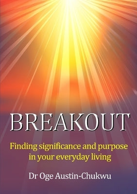 Breakout: Finding significance and purpose in your everyday living by Austin-Chukwu, Oge