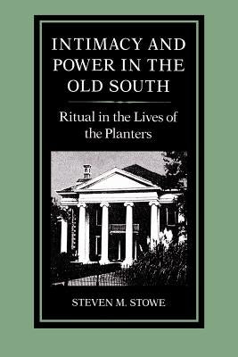 Intimacy and Power in the Old South: Ritual in the Lives of the Planters by Stowe, Steven M.