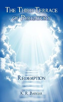 The Third Terrace of Purgatory: Redemption by Barker, K. R.