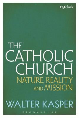 The Catholic Church: Nature, Reality and Mission by Kasper, Walter