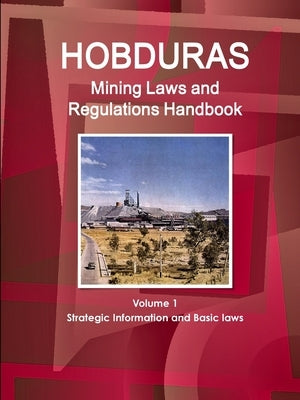 Honduras Mining Laws and Regulations Handbook Volume 1 Strategic Information and Basic laws by Ibp, Inc