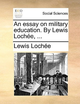 An Essay on Military Education. by Lewis Lochee, ... by Loche, Lewis