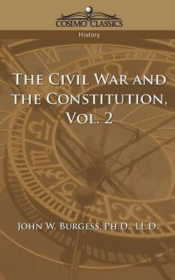 The Civil War and the Constitution 1859-1865, Vol. 2 by Burgess, John W.