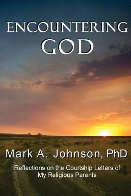 Encountering God: Reflections on the Courtship Letters of My Religious Parents by Johnson, Mark