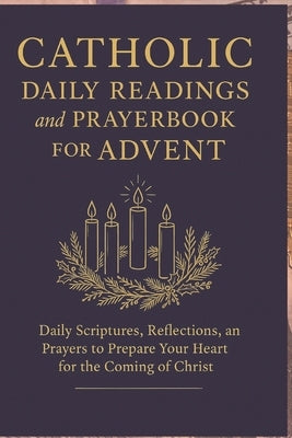 Catholic Daily Readings and Prayer book for Advent: Daily Scriptures, Reflections, and Prayers to Prepare Your Heart for the Coming of Christ by Knowles, Elizabeth