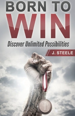 Born to Win: Discover Unlimited Possibilities by Steele, J.