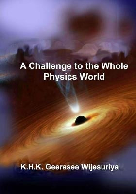 A Challenge to the Whole Physics World by Wijesuriya, K. H. K. Geerasee, Jr.