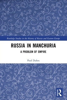 Russia in Manchuria: A Problem of Empire by Dukes, Paul