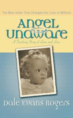 Angel Unaware: A Touching Story of Love and Loss by Rogers, Dale Evans