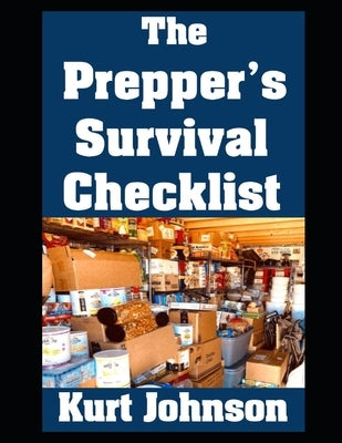 The Prepper's Survival Checklist: A Complete List of Everything You Need To Outlast A Month Long Disaster by Johnson, Kurt