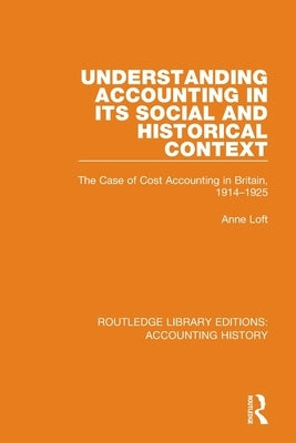 Understanding Accounting in Its Social and Historical Context: The Case of Cost Accounting in Britain, 1914-1925 by Loft, Anne